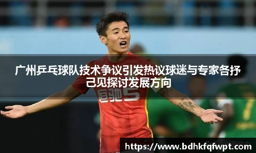 广州乒乓球队技术争议引发热议球迷与专家各抒己见探讨发展方向