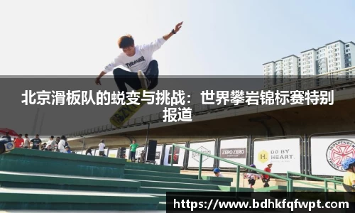 北京滑板队的蜕变与挑战：世界攀岩锦标赛特别报道