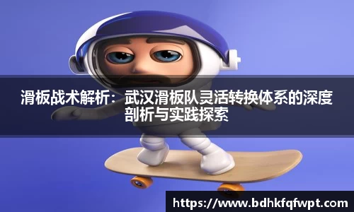 滑板战术解析：武汉滑板队灵活转换体系的深度剖析与实践探索