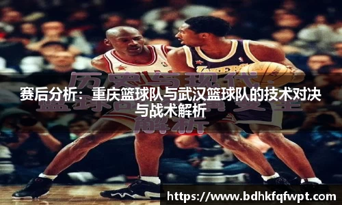 赛后分析：重庆篮球队与武汉篮球队的技术对决与战术解析
